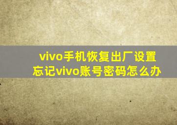 vivo手机恢复出厂设置忘记vivo账号密码怎么办