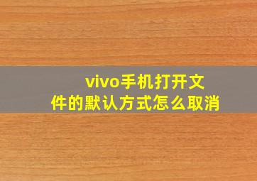 vivo手机打开文件的默认方式怎么取消