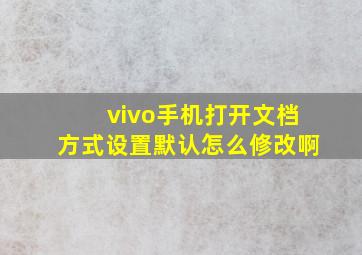 vivo手机打开文档方式设置默认怎么修改啊