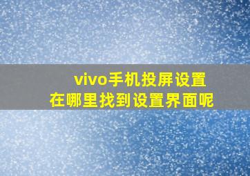 vivo手机投屏设置在哪里找到设置界面呢