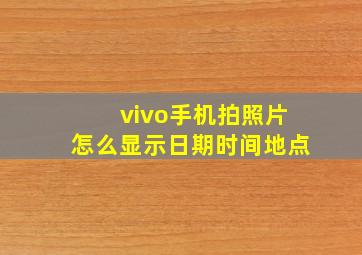 vivo手机拍照片怎么显示日期时间地点