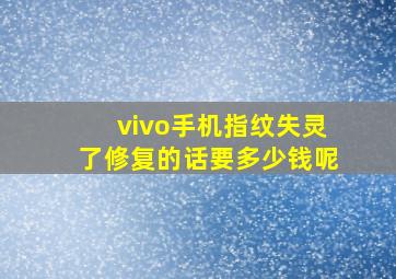 vivo手机指纹失灵了修复的话要多少钱呢