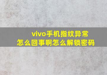 vivo手机指纹异常怎么回事啊怎么解锁密码