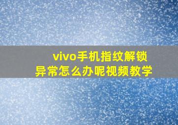 vivo手机指纹解锁异常怎么办呢视频教学