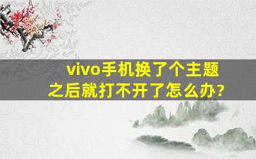 vivo手机换了个主题之后就打不开了怎么办?