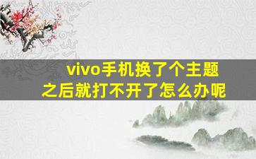 vivo手机换了个主题之后就打不开了怎么办呢