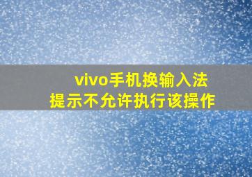 vivo手机换输入法提示不允许执行该操作