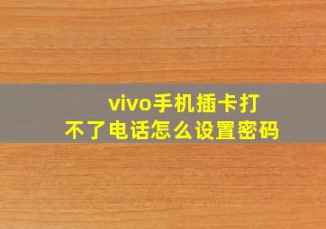 vivo手机插卡打不了电话怎么设置密码