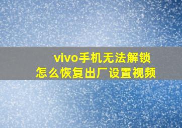 vivo手机无法解锁怎么恢复出厂设置视频