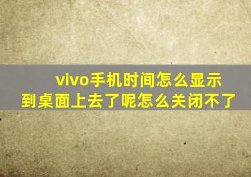 vivo手机时间怎么显示到桌面上去了呢怎么关闭不了