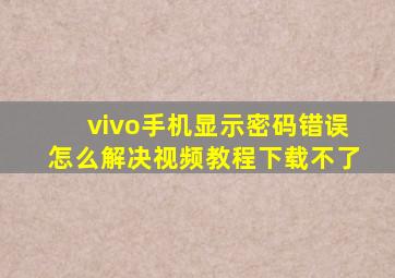 vivo手机显示密码错误怎么解决视频教程下载不了