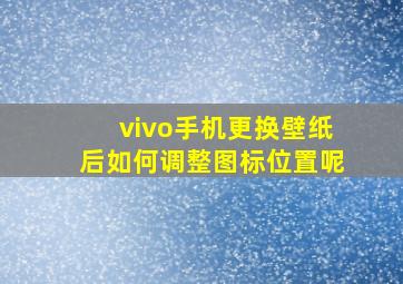 vivo手机更换壁纸后如何调整图标位置呢