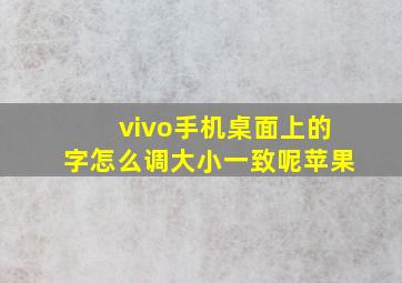 vivo手机桌面上的字怎么调大小一致呢苹果