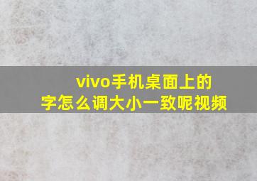 vivo手机桌面上的字怎么调大小一致呢视频