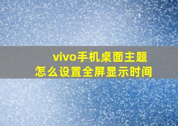 vivo手机桌面主题怎么设置全屏显示时间