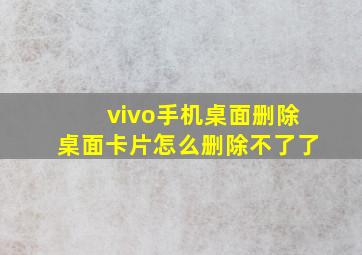 vivo手机桌面删除桌面卡片怎么删除不了了