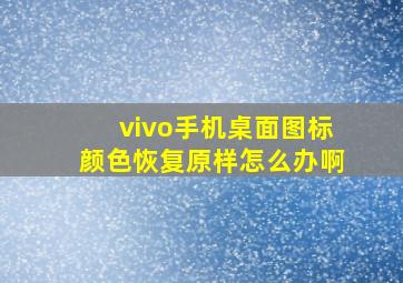 vivo手机桌面图标颜色恢复原样怎么办啊