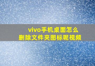 vivo手机桌面怎么删除文件夹图标呢视频