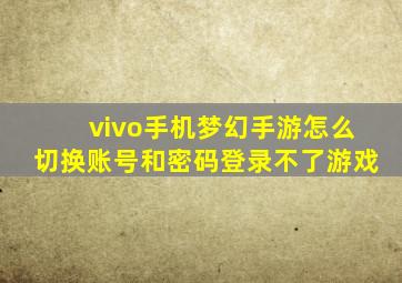 vivo手机梦幻手游怎么切换账号和密码登录不了游戏