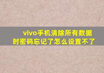 vivo手机清除所有数据时密码忘记了怎么设置不了