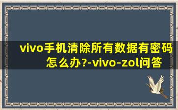 vivo手机清除所有数据有密码怎么办?-vivo-zol问答