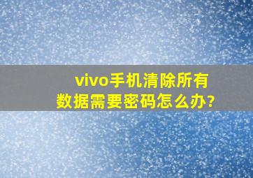 vivo手机清除所有数据需要密码怎么办?