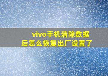 vivo手机清除数据后怎么恢复出厂设置了