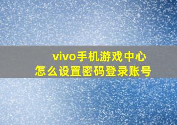 vivo手机游戏中心怎么设置密码登录账号