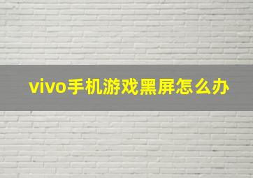 vivo手机游戏黑屏怎么办