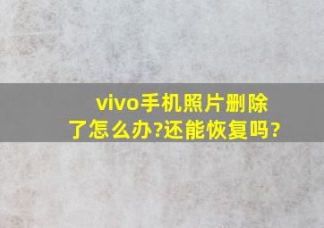 vivo手机照片删除了怎么办?还能恢复吗?