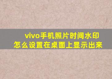 vivo手机照片时间水印怎么设置在桌面上显示出来