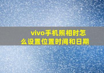 vivo手机照相时怎么设置位置时间和日期