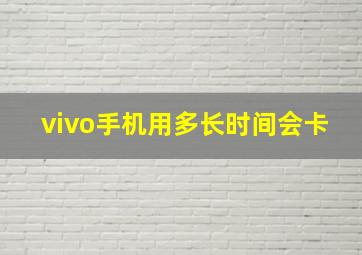 vivo手机用多长时间会卡