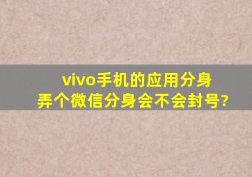 vivo手机的应用分身 弄个微信分身会不会封号?