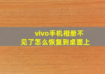 vivo手机相册不见了怎么恢复到桌面上