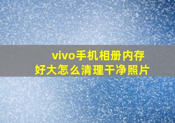 vivo手机相册内存好大怎么清理干净照片