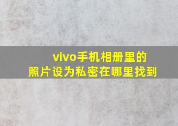 vivo手机相册里的照片设为私密在哪里找到