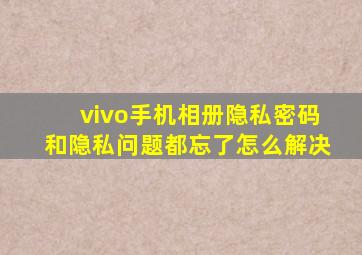 vivo手机相册隐私密码和隐私问题都忘了怎么解决