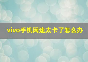 vivo手机网速太卡了怎么办