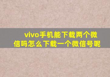 vivo手机能下载两个微信吗怎么下载一个微信号呢