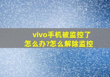 vivo手机被监控了怎么办?怎么解除监控