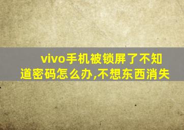 vivo手机被锁屏了不知道密码怎么办,不想东西消失