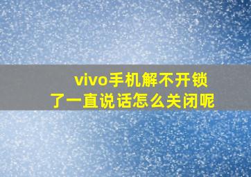 vivo手机解不开锁了一直说话怎么关闭呢