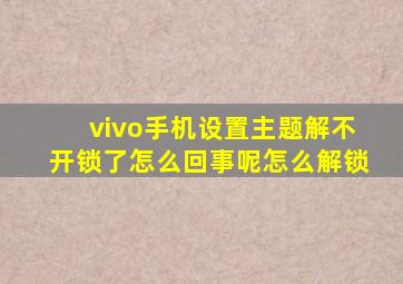 vivo手机设置主题解不开锁了怎么回事呢怎么解锁