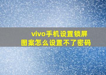 vivo手机设置锁屏图案怎么设置不了密码