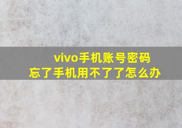 vivo手机账号密码忘了手机用不了了怎么办