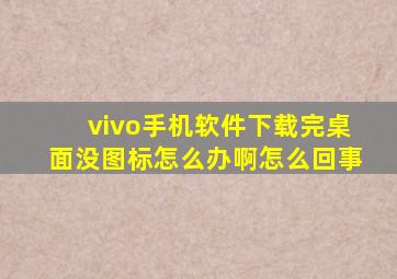 vivo手机软件下载完桌面没图标怎么办啊怎么回事