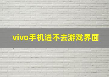 vivo手机进不去游戏界面