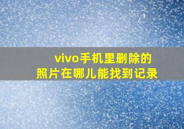 vivo手机里删除的照片在哪儿能找到记录