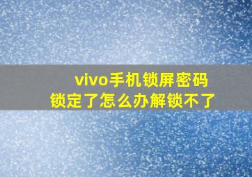 vivo手机锁屏密码锁定了怎么办解锁不了